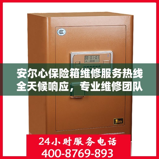 安尔心保险箱维修服务热线全天候响应，专业维修团队权威解读