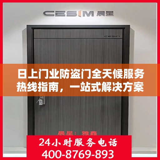 日上门业防盗门全天候服务热线指南，一站式解决方案，贴心服务触手可及