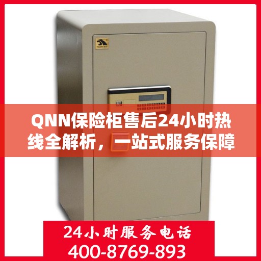 QNN保险柜售后24小时热线全解析，一站式服务保障，让您无忧！