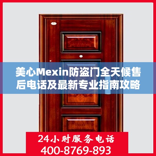 美心Mexin防盗门全天候售后电话及最新专业指南攻略