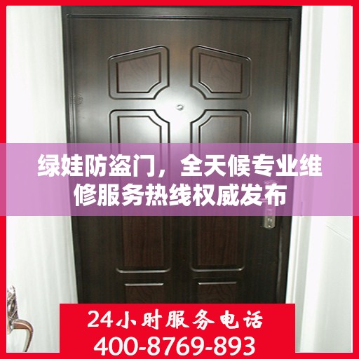 绿娃防盗门，全天候专业维修服务热线权威发布