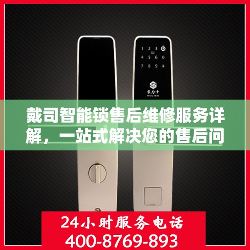 戴司智能锁售后维修服务详解，一站式解决您的售后问题，专业电话解读