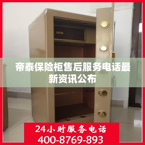 帝泰保险柜售后服务电话最新资讯公布