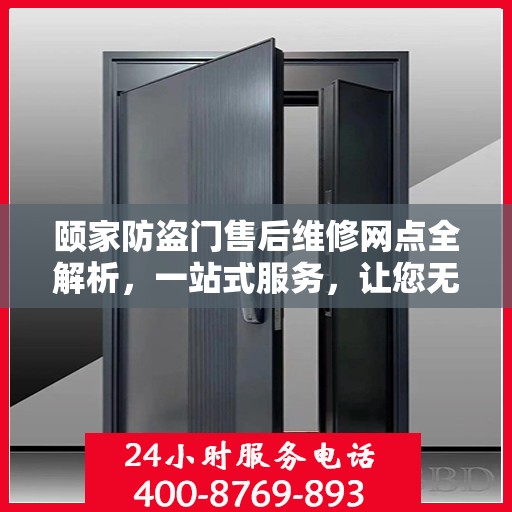 颐家防盗门售后维修网点全解析，一站式服务，让您无忧！
