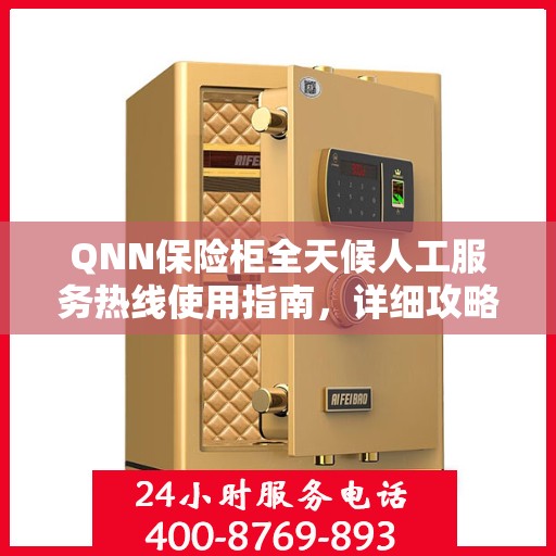 QNN保险柜全天候人工服务热线使用指南，详细攻略与全面解析