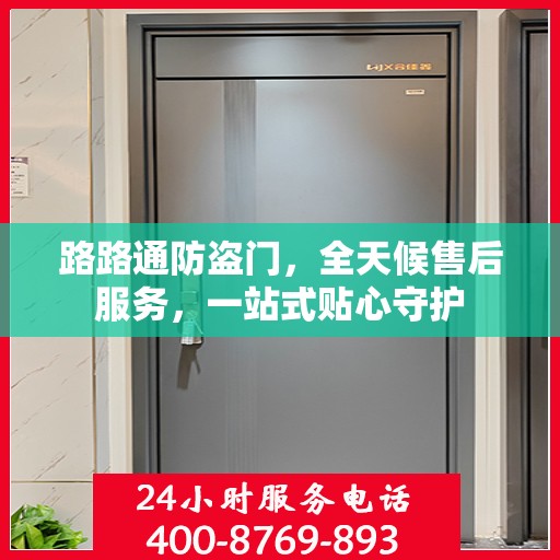 路路通防盗门，全天候售后服务，一站式贴心守护