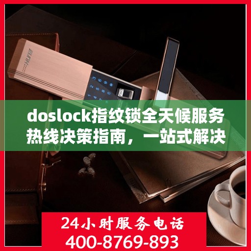 doslock指纹锁全天候服务热线决策指南，一站式解决方案与无忧体验