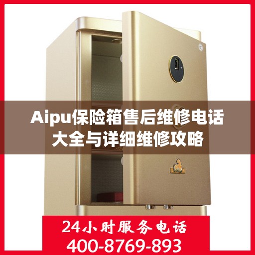 Aipu保险箱售后维修电话大全与详细维修攻略