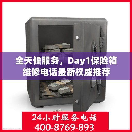 全天候服务，Day1保险箱维修电话最新权威推荐