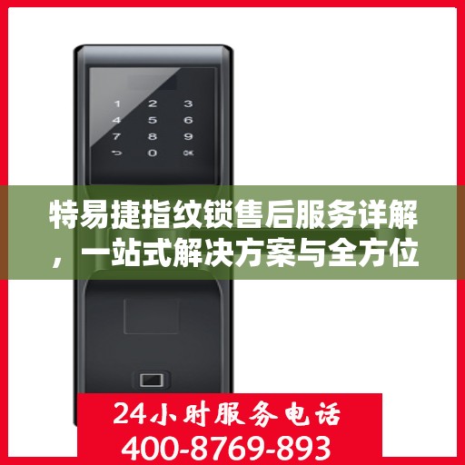 特易捷指纹锁售后服务详解，一站式解决方案与全方位保障
