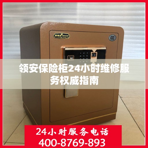 领安保险柜24小时维修服务权威指南