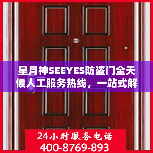 星月神SEEYES防盗门全天候人工服务热线，一站式解决您的安全锁事需求