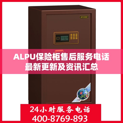 ALPU保险柜售后服务电话最新更新及资讯汇总