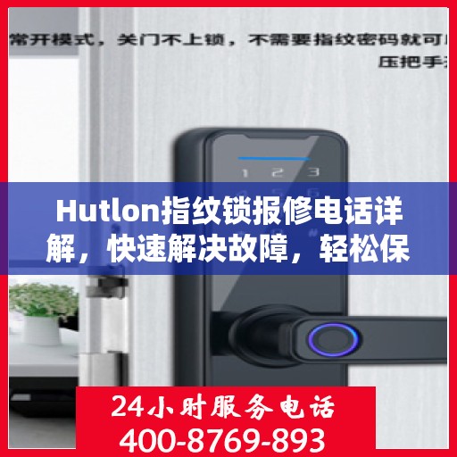 Hutlon指纹锁报修电话详解，快速解决故障，轻松保障居家安全