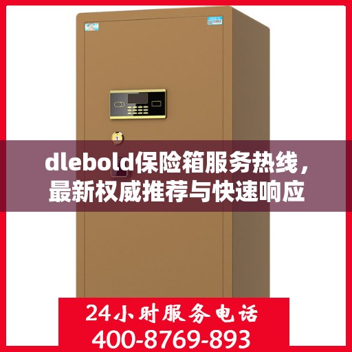 dlebold保险箱服务热线，最新权威推荐与快速响应