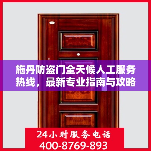 施丹防盗门全天候人工服务热线，最新专业指南与攻略