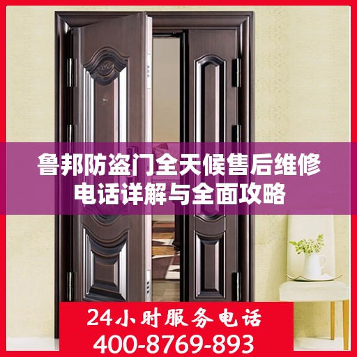 鲁邦防盗门全天候售后维修电话详解与全面攻略
