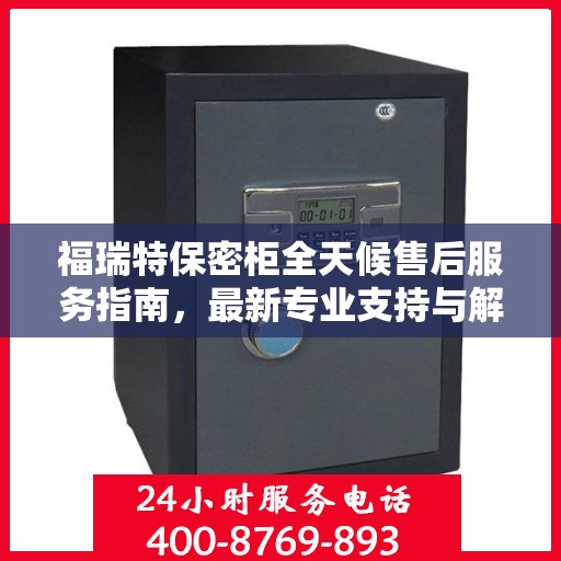 福瑞特保密柜全天候售后服务指南，最新专业支持与解决方案