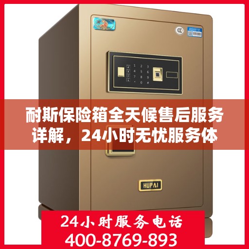 耐斯保险箱全天候售后服务详解，24小时无忧服务体验