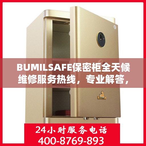 BUMILSAFE保密柜全天候维修服务热线，专业解答，无忧保障