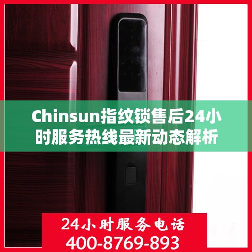 Chinsun指纹锁售后24小时服务热线最新动态解析