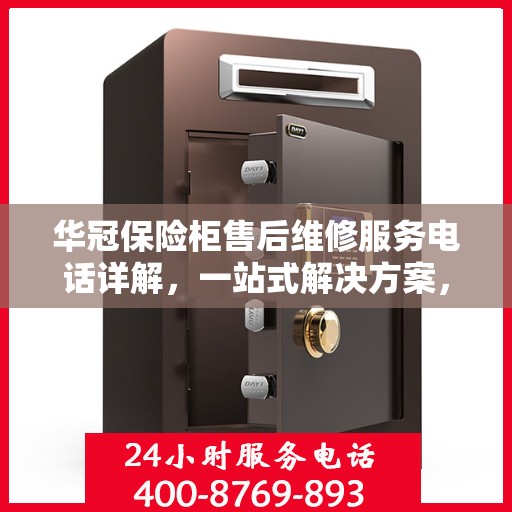 华冠保险柜售后维修服务电话详解，一站式解决方案，让您轻松了解售后保障流程