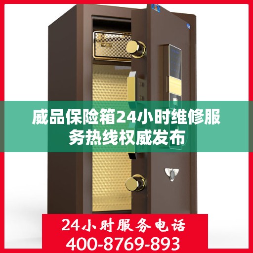 威品保险箱24小时维修服务热线权威发布