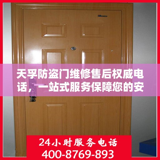 天孚防盗门维修售后权威电话，一站式服务保障您的安全门无忧！