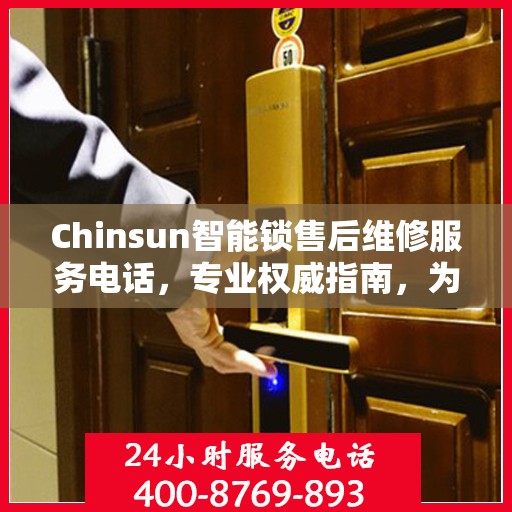 Chinsun智能锁售后维修服务电话，专业权威指南，为您的家居安全保驾护航