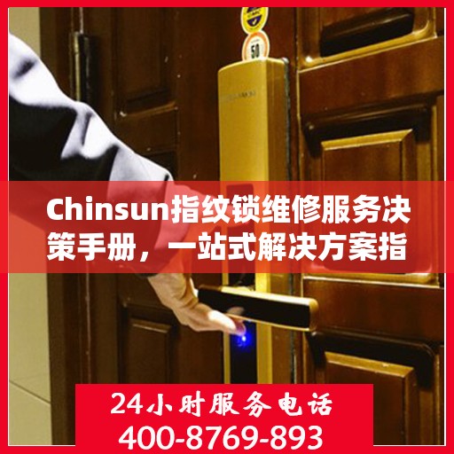 Chinsun指纹锁维修服务决策手册，一站式解决方案指南