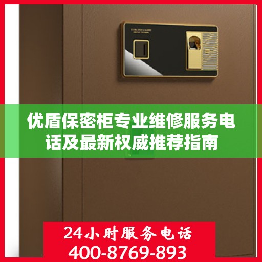 优盾保密柜专业维修服务电话及最新权威推荐指南