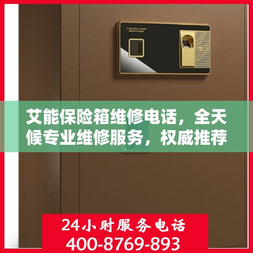 艾能保险箱维修电话，全天候专业维修服务，权威推荐热线！