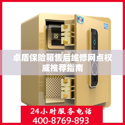 卓盾保险箱售后维修网点权威推荐指南