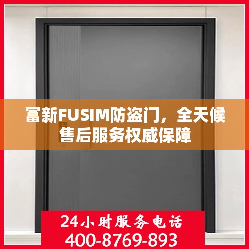 富新FUSIM防盗门，全天候售后服务权威保障