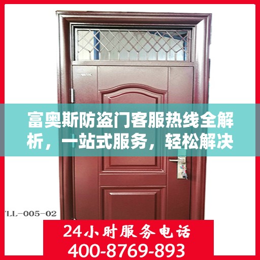 富奥斯防盗门客服热线全解析，一站式服务，轻松解决您的疑问和需求
