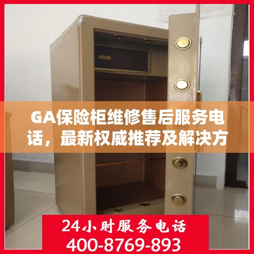 GA保险柜维修售后服务电话，最新权威推荐及解决方案