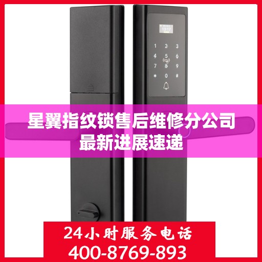 星翼指纹锁售后维修分公司最新进展速递