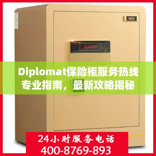 Diplomat保险柜服务热线专业指南，最新攻略揭秘