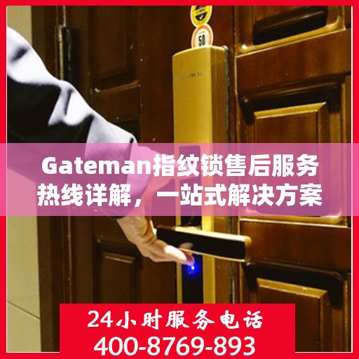 Gateman指纹锁售后服务热线详解，一站式解决方案全攻略