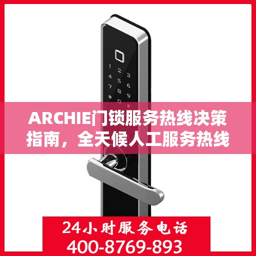 ARCHIE门锁服务热线决策指南，全天候人工服务热线详解
