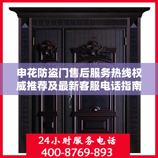 申花防盗门售后服务热线权威推荐及最新客服电话指南