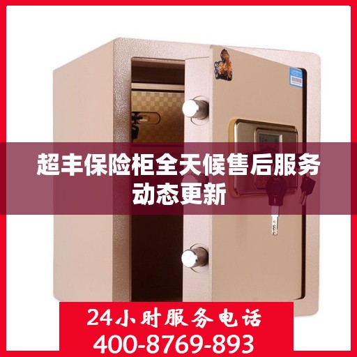 超丰保险柜全天候售后服务动态更新