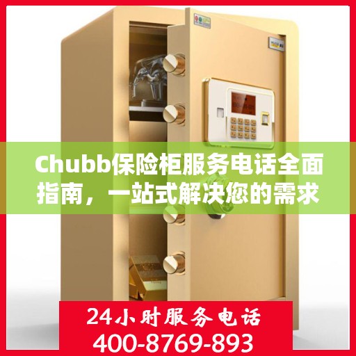 Chubb保险柜服务电话全面指南，一站式解决您的需求与问题