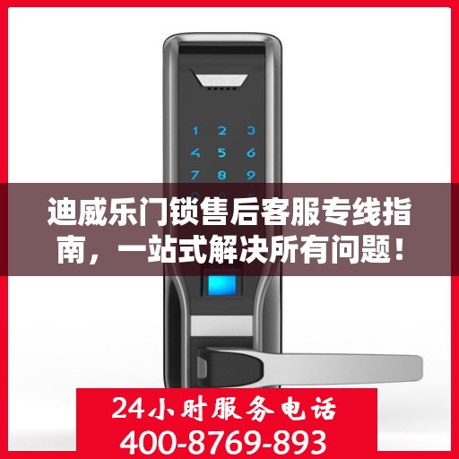 迪威乐门锁售后客服专线指南，一站式解决所有问题！