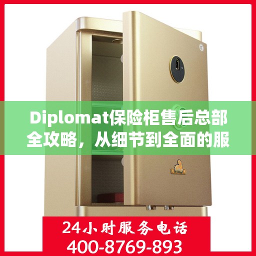 Diplomat保险柜售后总部全攻略，从细节到全面的服务体验
