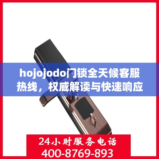 hojojodo门锁全天候客服热线，权威解读与快速响应