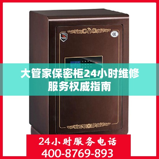 大管家保密柜24小时维修服务权威指南