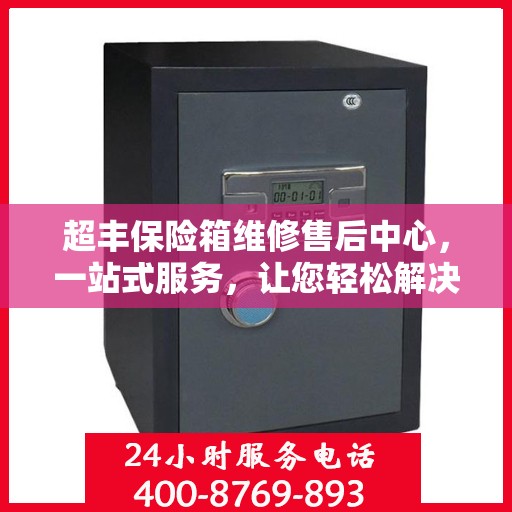 超丰保险箱维修售后中心，一站式服务，让您轻松解决所有问题