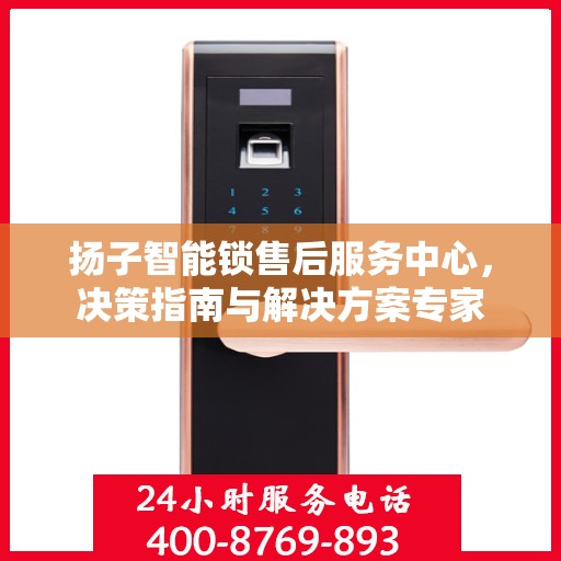 扬子智能锁售后服务中心，决策指南与解决方案专家