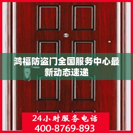 鸿福防盗门全国服务中心最新动态速递